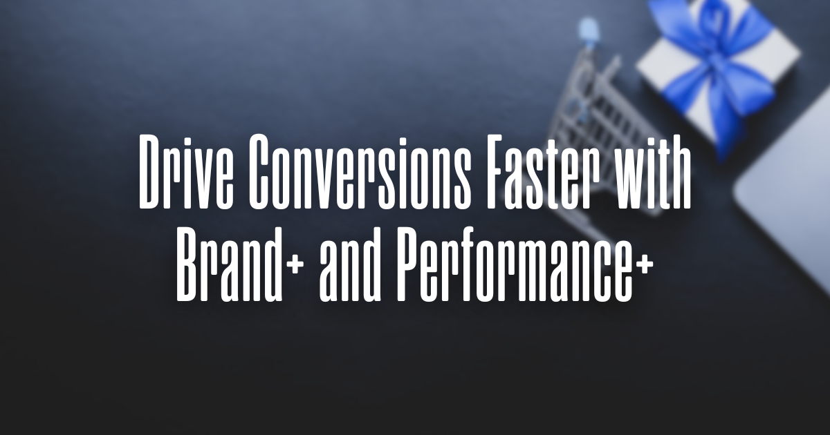 Drive Conversions Faster with Brand+ and Performance+